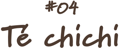 #04 Te chichi